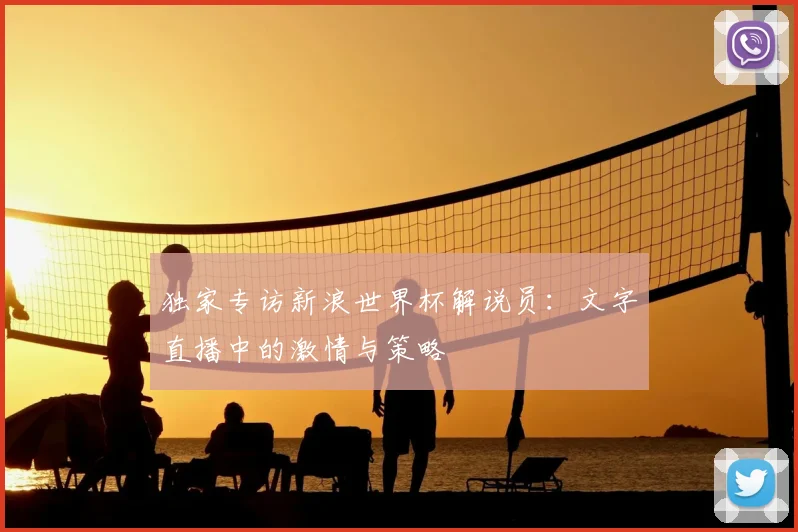 独家专访新浪世界杯解说员:文字直播中的激情与策略
