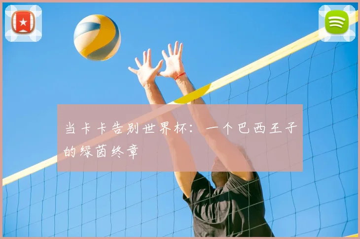 当卡卡告别世界杯：一个巴西王子的绿茵终章