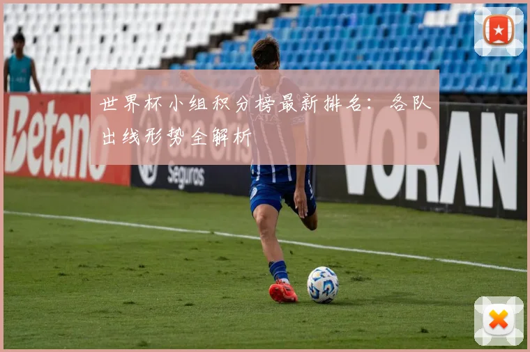 世界杯小组积分榜最新排名：各队出线形势全解析