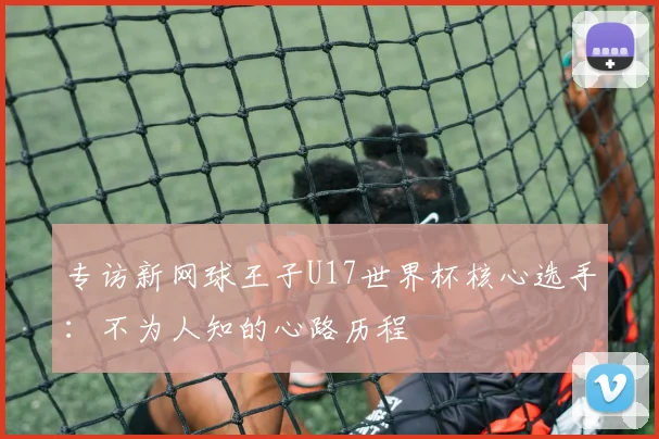 专访新网球王子U17世界杯核心选手：不为人知的心路历程
