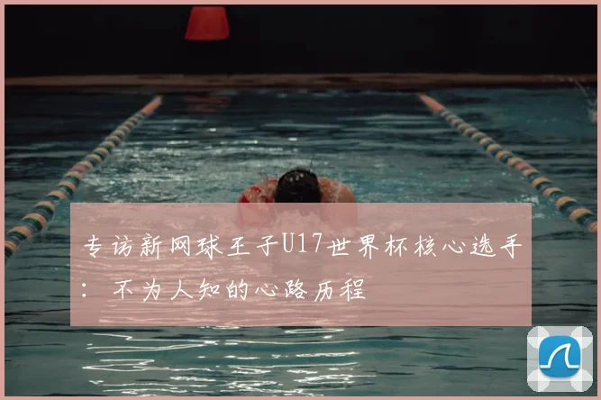 专访新网球王子U17世界杯核心选手：不为人知的心路历程
