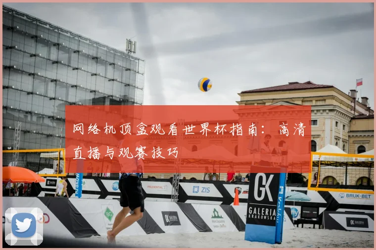 网络机顶盒观看世界杯指南:高清直播与观赛技巧