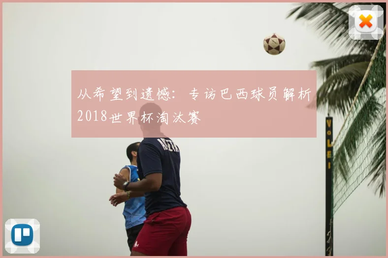 从希望到遗憾：专访巴西球员解析2018世界杯淘汰赛