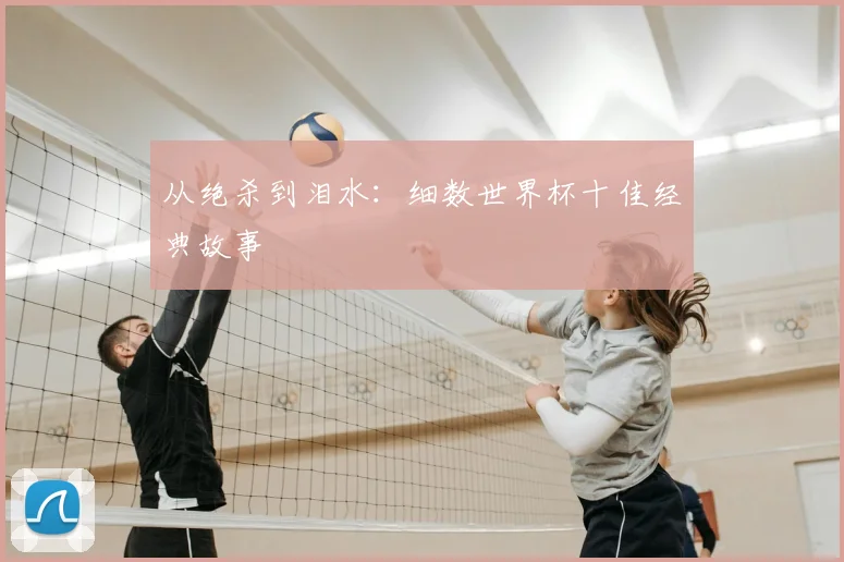 从绝杀到泪水:细数世界杯十佳经典故事
