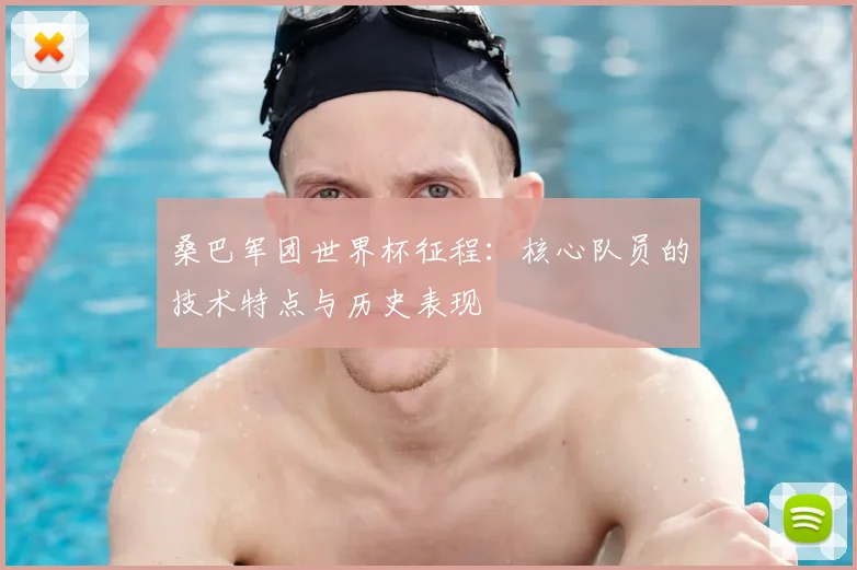 桑巴军团世界杯征程:核心队员的技术特点与历史表现