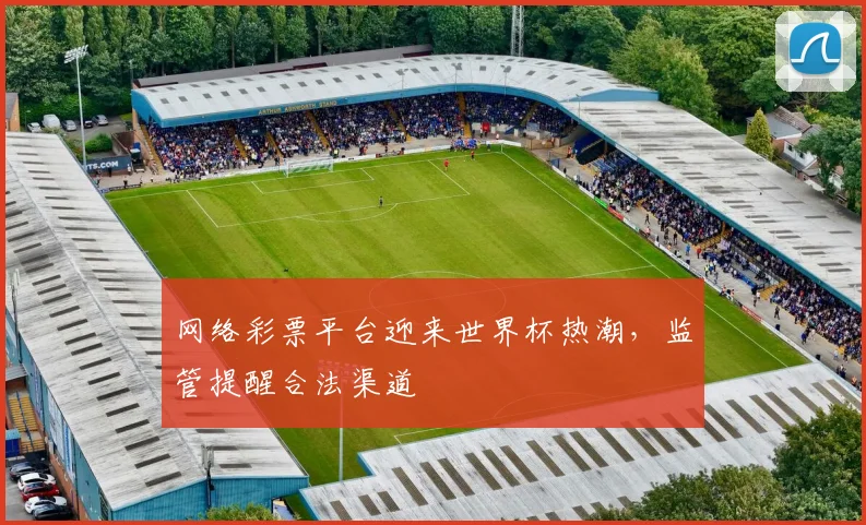 网络彩票平台迎来世界杯热潮,监管提醒合法渠道